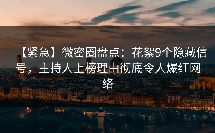 【紧急】微密圈盘点:花絮9个隐藏信号,主持人上榜理由彻底令人爆红网络