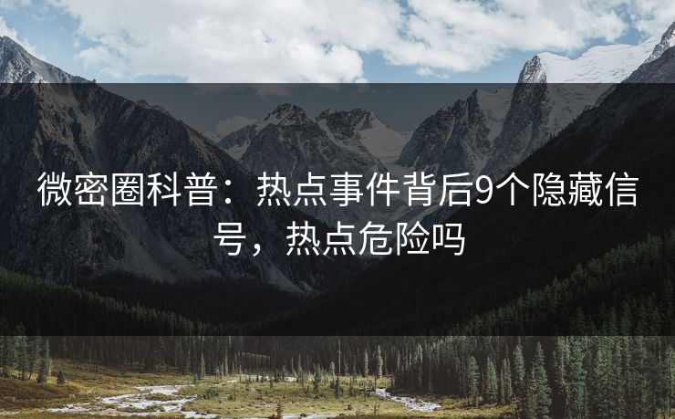微密圈科普:热点事件背后9个隐藏信号,热点危险吗