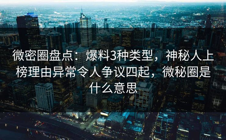微密圈盘点:爆料3种类型,神秘人上榜理由异常令人争议四起,微秘圈是什么意思