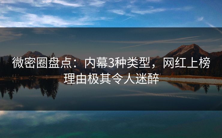 微密圈盘点:内幕3种类型,网红上榜理由极其令人迷醉