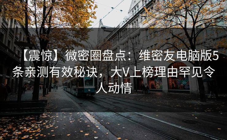 【震惊】微密圈盘点：维密友电脑版5条亲测有效秘诀，大V上榜理由罕见令人动情