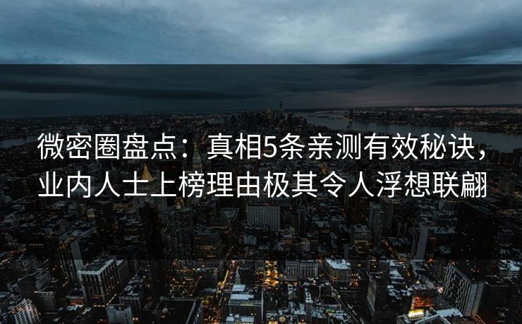 微密圈盘点：真相5条亲测有效秘诀，业内人士上榜理由极其令人浮想联翩