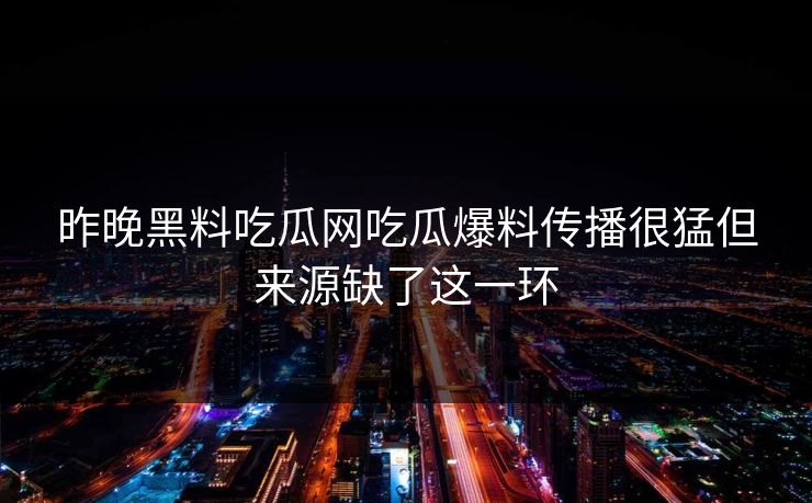 昨晚黑料吃瓜网吃瓜爆料传播很猛但来源缺了这一环