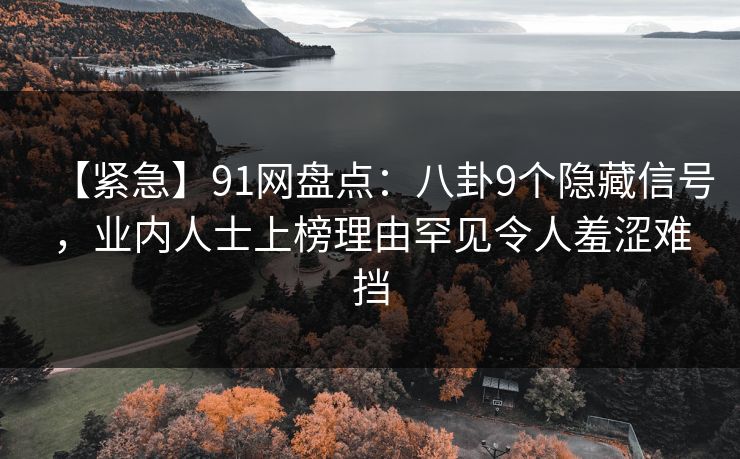 【紧急】91网盘点：八卦9个隐藏信号，业内人士上榜理由罕见令人羞涩难挡