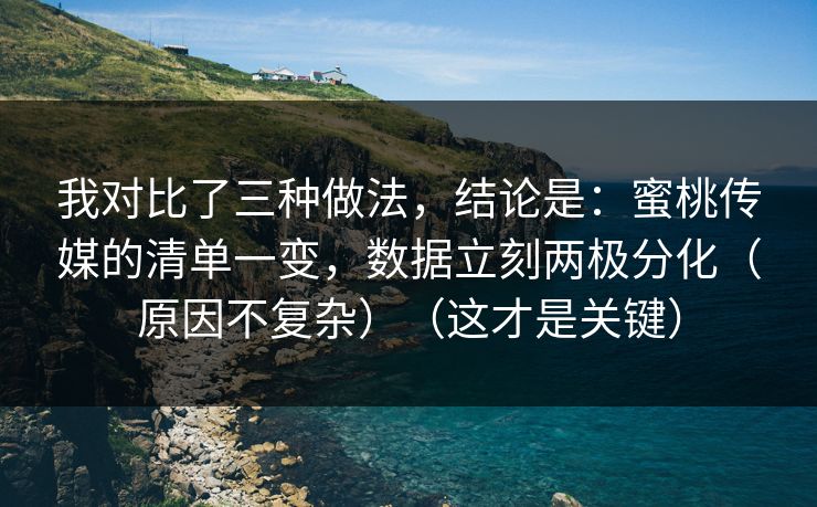 我对比了三种做法，结论是：蜜桃传媒的清单一变，数据立刻两极分化（原因不复杂）（这才是关键）
