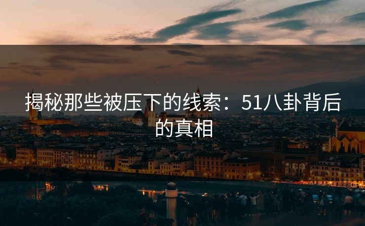 揭秘那些被压下的线索：51八卦背后的真相