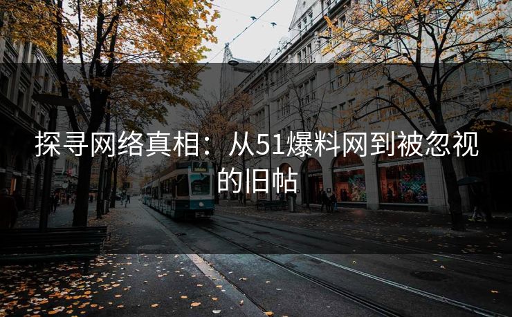 探寻网络真相：从51爆料网到被忽视的旧帖