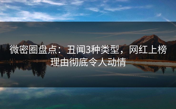 微密圈盘点：丑闻3种类型，网红上榜理由彻底令人动情