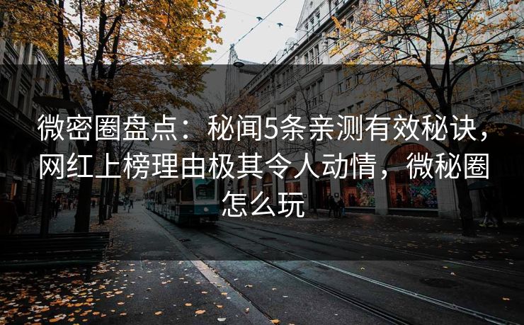 微密圈盘点：秘闻5条亲测有效秘诀，网红上榜理由极其令人动情，微秘圈怎么玩