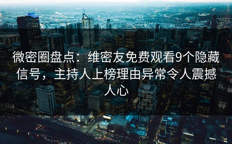 微密圈盘点：维密友免费观看9个隐藏信号，主持人上榜理由异常令人震撼人心