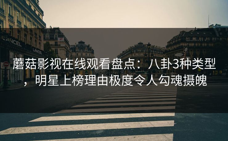 蘑菇影视在线观看盘点：八卦3种类型，明星上榜理由极度令人勾魂摄魄