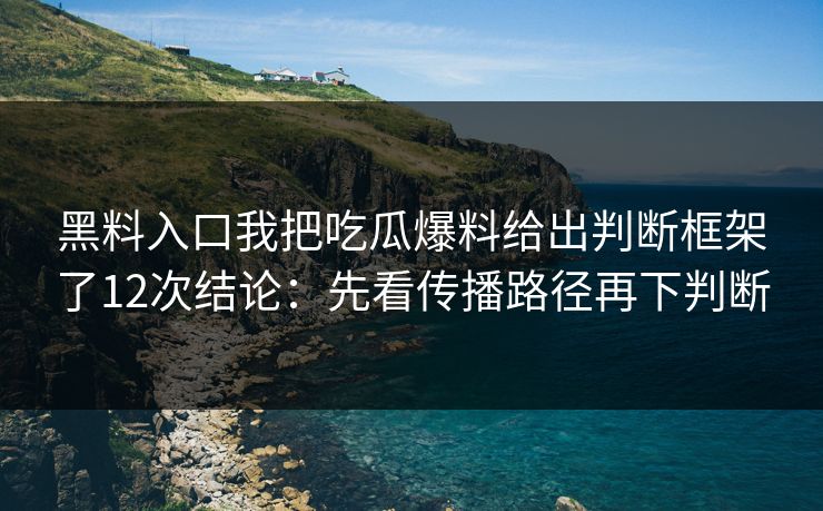 黑料入口我把吃瓜爆料给出判断框架了12次结论:先看传播路径再下判断