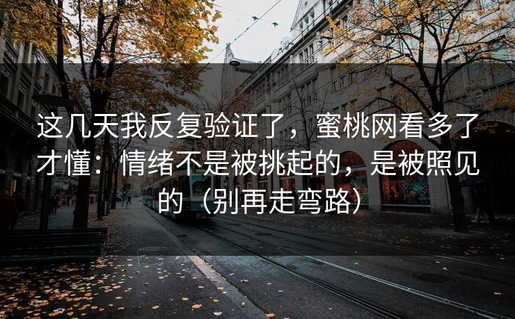 这几天我反复验证了，蜜桃网看多了才懂：情绪不是被挑起的，是被照见的（别再走弯路）